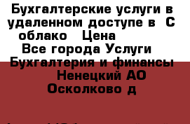 Бухгалтерские услуги в удаленном доступе в 1С облако › Цена ­ 5 000 - Все города Услуги » Бухгалтерия и финансы   . Ненецкий АО,Осколково д.